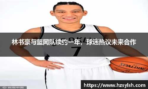 林书豪与篮网队续约一年，球迷热议未来合作
