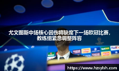 尤文图斯中场核心因伤将缺席下一场欧冠比赛，教练组紧急调整阵容