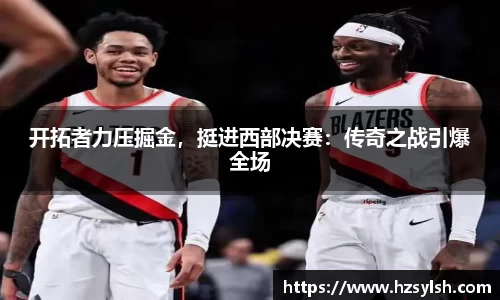 开拓者力压掘金，挺进西部决赛：传奇之战引爆全场