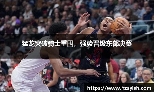 猛龙突破骑士重围，强势晋级东部决赛