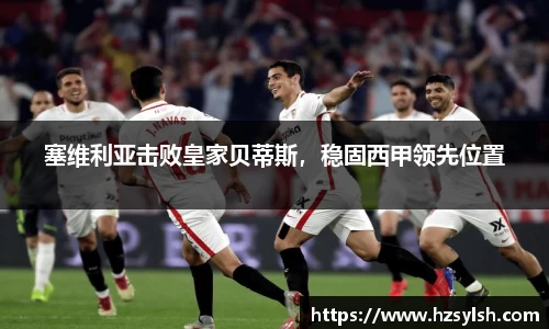 塞维利亚击败皇家贝蒂斯，稳固西甲领先位置