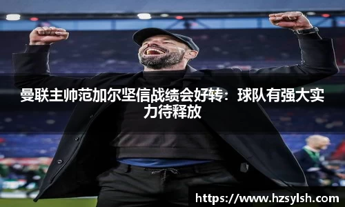 曼联主帅范加尔坚信战绩会好转：球队有强大实力待释放