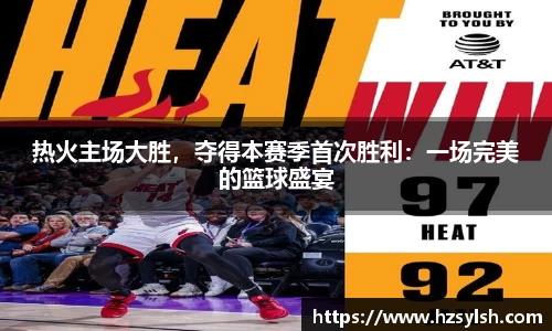 热火主场大胜，夺得本赛季首次胜利：一场完美的篮球盛宴