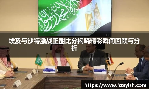 埃及与沙特激战正酣比分揭晓精彩瞬间回顾与分析