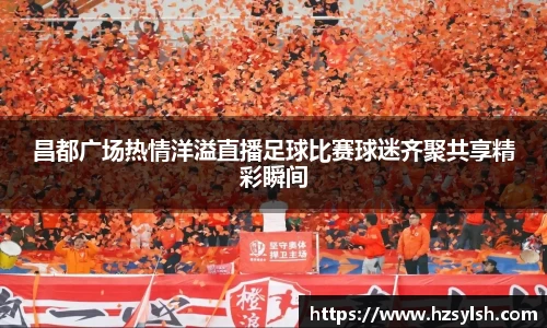 昌都广场热情洋溢直播足球比赛球迷齐聚共享精彩瞬间