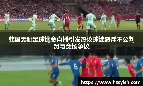 韩国无耻足球比赛直播引发热议球迷怒斥不公判罚与赛场争议