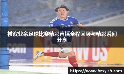 横滨业余足球比赛精彩直播全程回顾与精彩瞬间分享