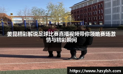 姜昆精彩解说足球比赛直播视频带你领略赛场激情与精彩瞬间