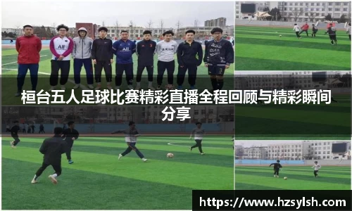 桓台五人足球比赛精彩直播全程回顾与精彩瞬间分享