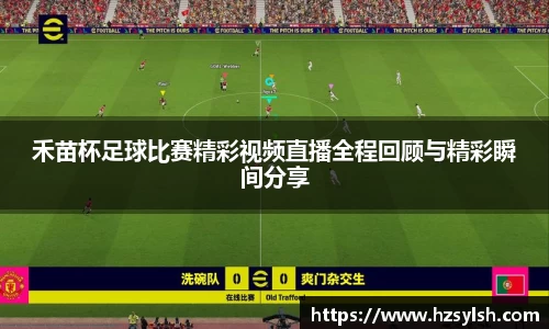 禾苗杯足球比赛精彩视频直播全程回顾与精彩瞬间分享