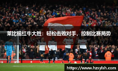 莱比锡红牛大胜：轻松击败对手，控制比赛局势