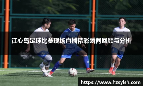 江心岛足球比赛现场直播精彩瞬间回顾与分析