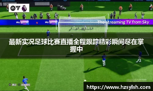 最新实况足球比赛直播全程跟踪精彩瞬间尽在掌握中