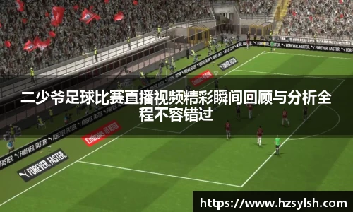 二少爷足球比赛直播视频精彩瞬间回顾与分析全程不容错过