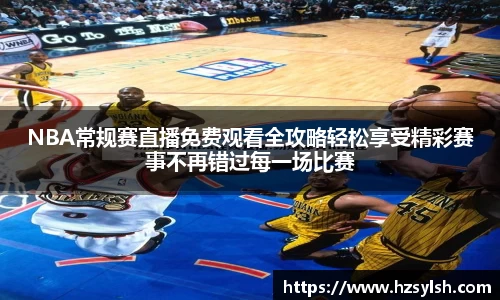 NBA常规赛直播免费观看全攻略轻松享受精彩赛事不再错过每一场比赛