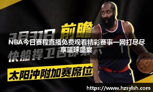 NBA今日赛程直播免费观看精彩赛事一网打尽尽享篮球盛宴