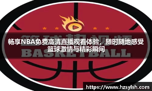 畅享NBA免费高清直播观看体验，随时随地感受篮球激情与精彩瞬间