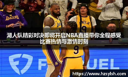 湖人队精彩对决即将开启NBA直播带你全程感受比赛热情与激情时刻
