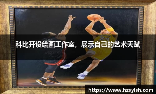 科比开设绘画工作室，展示自己的艺术天赋